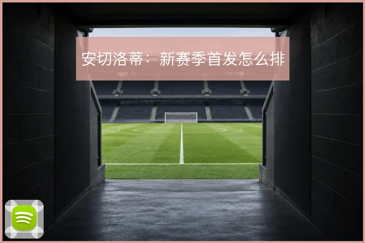 安切洛蒂：新赛季首发怎么排