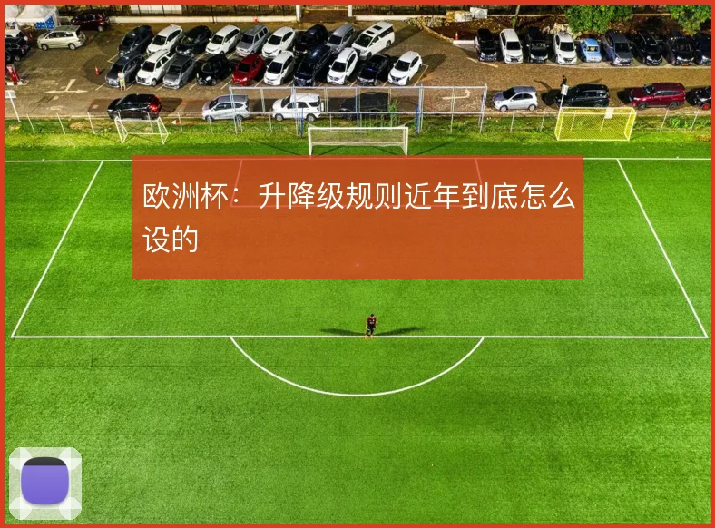 欧洲杯：升降级规则近年到底怎么设的