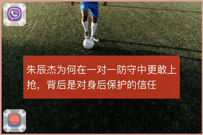 朱辰杰为何在一对一防守中更敢上抢，背后是对身后保护的信任