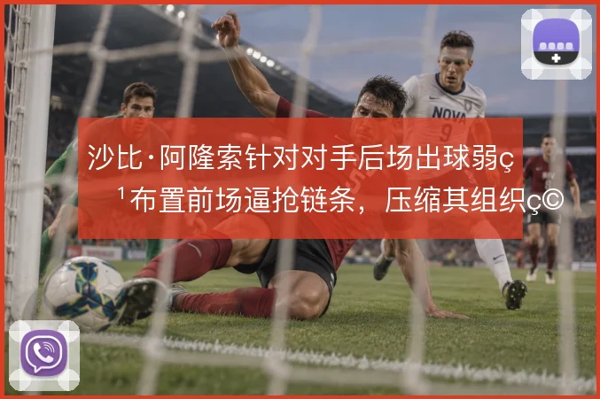 沙比·阿隆索针对对手后场出球弱点布置前场逼抢链条，压缩其组织空间