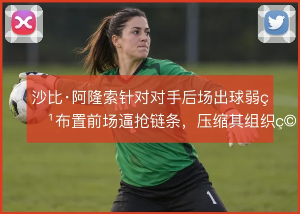 沙比·阿隆索针对对手后场出球弱点布置前场逼抢链条，压缩其组织空间
