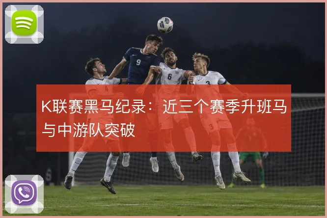K联赛黑马纪录：近三个赛季升班马与中游队突破