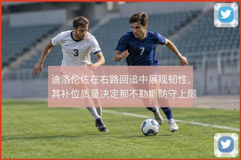 迪洛伦佐在右路回追中展现韧性,其补位质量决定那不勒斯防守上限