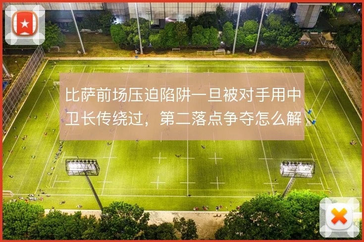 比萨前场压迫陷阱一旦被对手用中卫长传绕过,第二落点争夺怎么解