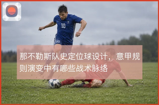 那不勒斯队史定位球设计，意甲规则演变中有哪些战术脉络