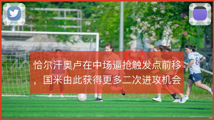 恰尔汗奥卢在中场逼抢触发点前移，国米由此获得更多二次进攻机会