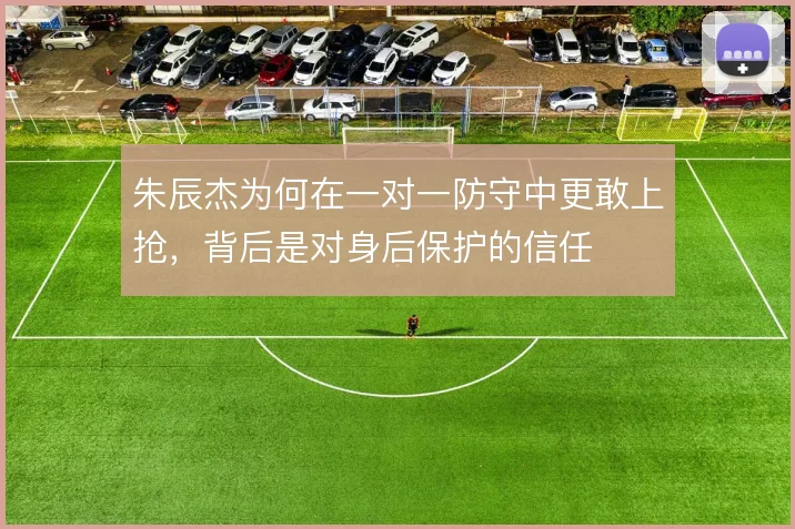 朱辰杰为何在一对一防守中更敢上抢，背后是对身后保护的信任