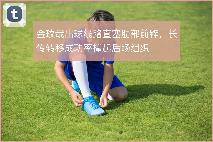 金玟哉出球线路直塞肋部前锋，长传转移成功率撑起后场组织