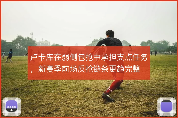 卢卡库在弱侧包抢中承担支点任务,新赛季前场反抢链条更趋完整