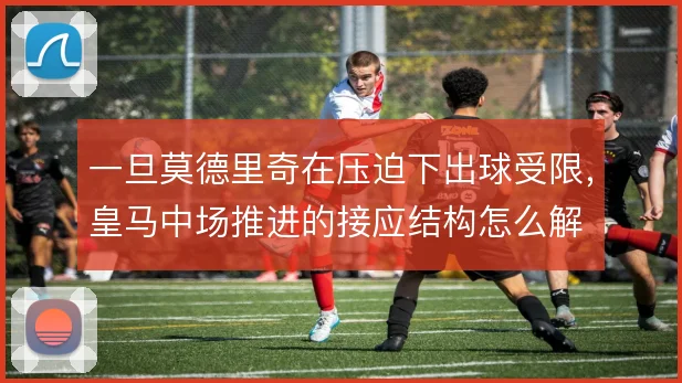 一旦莫德里奇在压迫下出球受限,皇马中场推进的接应结构怎么解