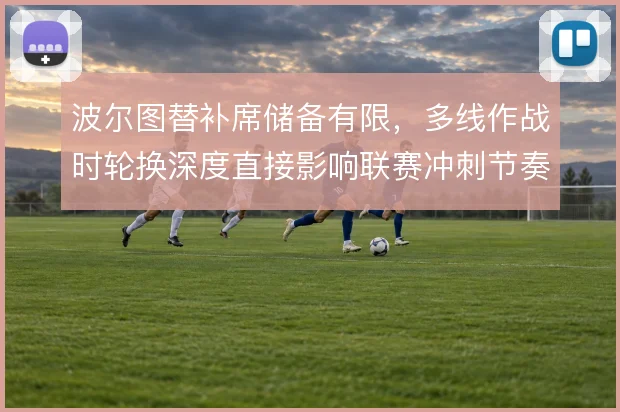 波尔图替补席储备有限，多线作战时轮换深度直接影响联赛冲刺节奏