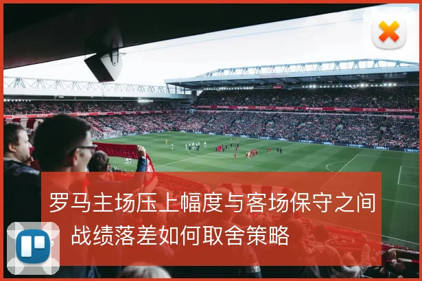 罗马主场压上幅度与客场保守之间，战绩落差如何取舍策略