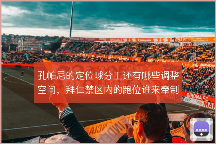 孔帕尼的定位球分工还有哪些调整空间,拜仁禁区内的跑位谁来牵制