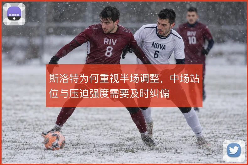 斯洛特为何重视半场调整，中场站位与压迫强度需要及时纠偏
