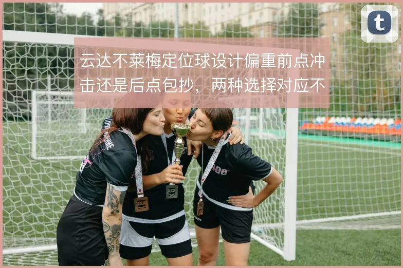 云达不莱梅定位球设计偏重前点冲击还是后点包抄，两种选择对应不同风险