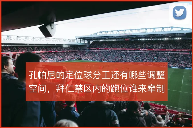 孔帕尼的定位球分工还有哪些调整空间，拜仁禁区内的跑位谁来牵制