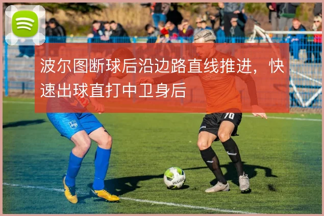 波尔图断球后沿边路直线推进，快速出球直打中卫身后