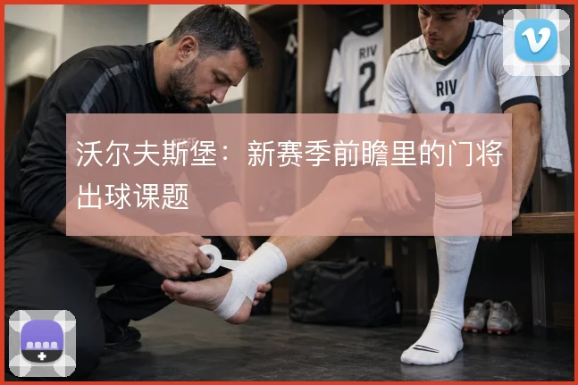 沃尔夫斯堡：新赛季前瞻里的门将出球课题