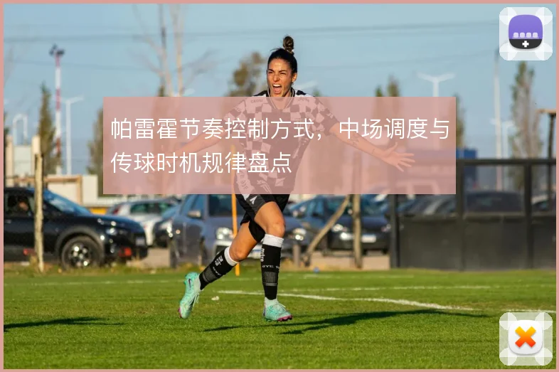 帕雷霍节奏控制方式，中场调度与传球时机规律盘点