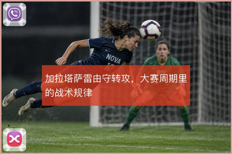 加拉塔萨雷由守转攻,大赛周期里的战术规律