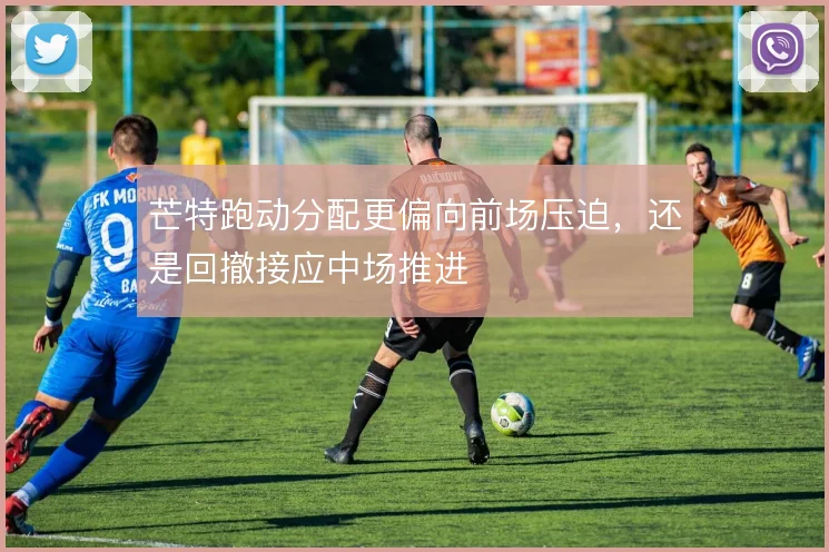 芒特跑动分配更偏向前场压迫，还是回撤接应中场推进