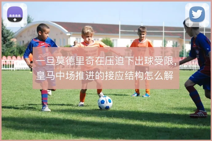 一旦莫德里奇在压迫下出球受限,皇马中场推进的接应结构怎么解