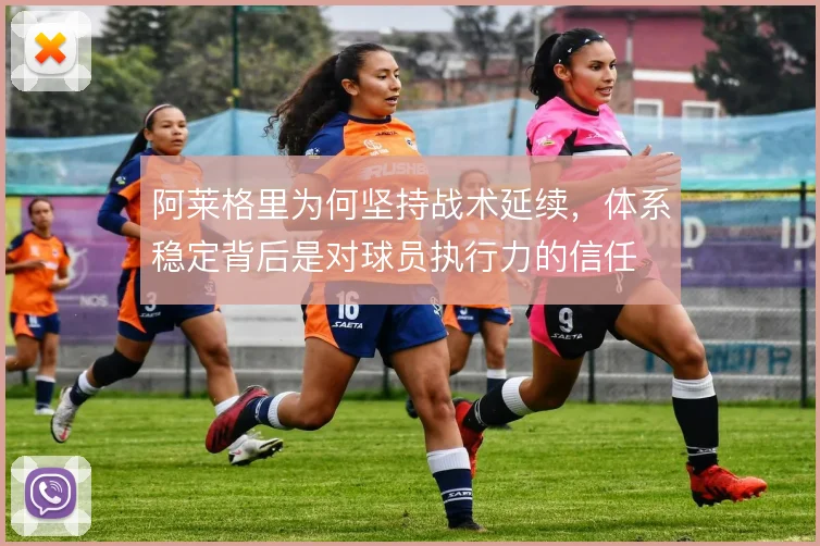 阿莱格里为何坚持战术延续，体系稳定背后是对球员执行力的信任