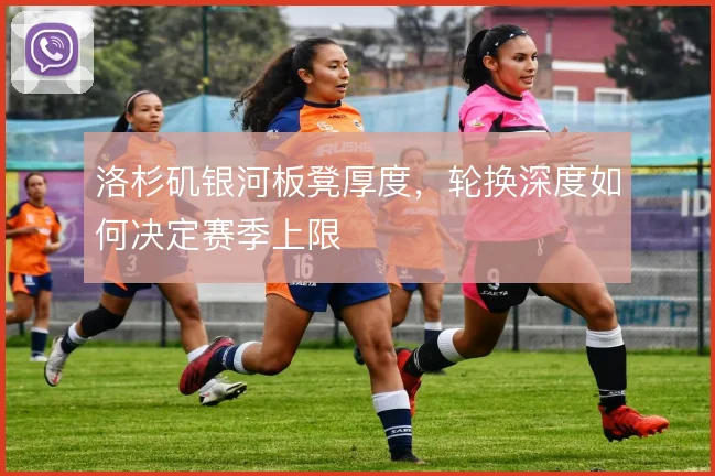 洛杉矶银河板凳厚度，轮换深度如何决定赛季上限