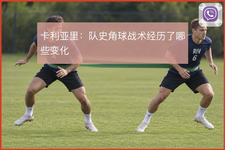 卡利亚里：队史角球战术经历了哪些变化