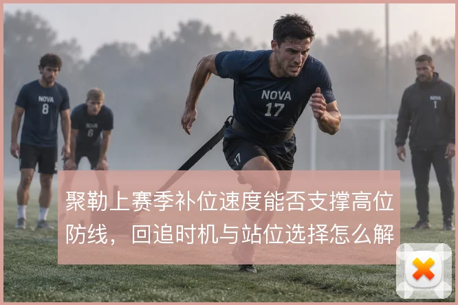 聚勒上赛季补位速度能否支撑高位防线，回追时机与站位选择怎么解