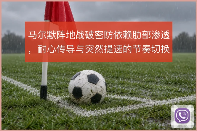 马尔默阵地战破密防依赖肋部渗透，耐心传导与突然提速的节奏切换是抓手