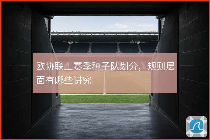 欧协联上赛季种子队划分，规则层面有哪些讲究