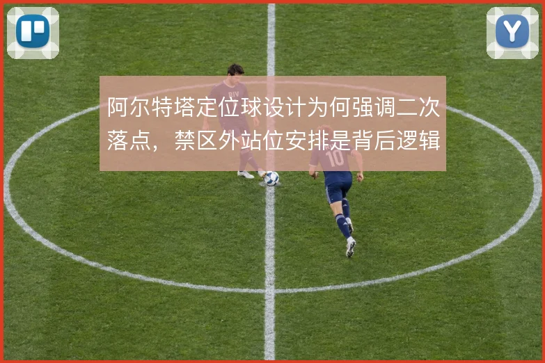 阿尔特塔定位球设计为何强调二次落点，禁区外站位安排是背后逻辑