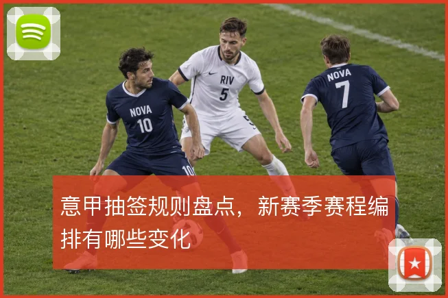 意甲抽签规则盘点,新赛季赛程编排有哪些变化