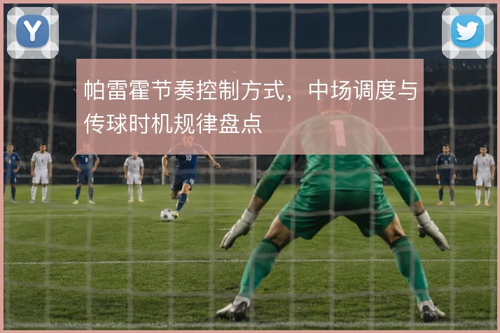 帕雷霍节奏控制方式，中场调度与传球时机规律盘点