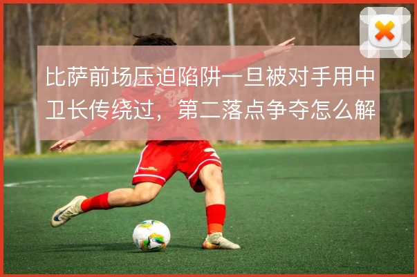 比萨前场压迫陷阱一旦被对手用中卫长传绕过,第二落点争夺怎么解